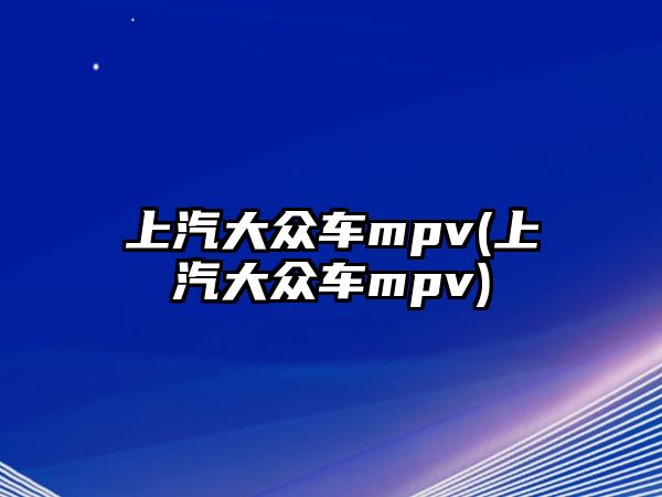 上汽大眾車mpv(上汽大眾車mpv)