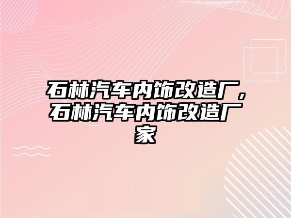 石林汽車內飾改造廠,石林汽車內飾改造廠家