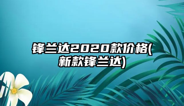 鋒蘭達2020款價格(新款鋒蘭達)