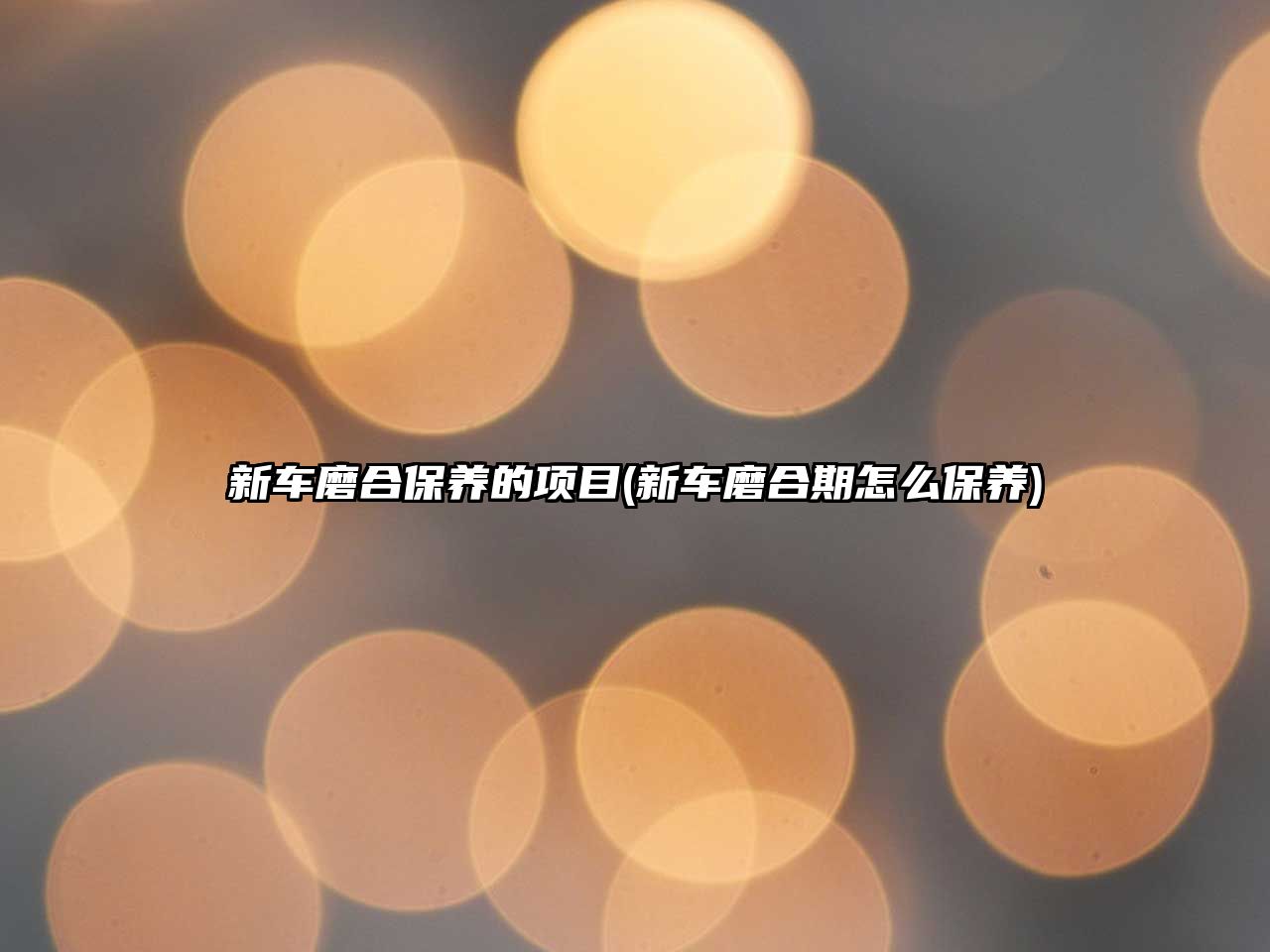 新車磨合保養(yǎng)的項(xiàng)目(新車磨合期怎么保養(yǎng))