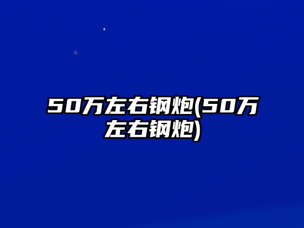 50萬左右鋼炮(50萬左右鋼炮)