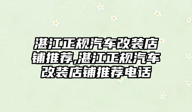 湛江正規汽車改裝店鋪推薦,湛江正規汽車改裝店鋪推薦電話