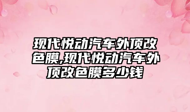 現代悅動汽車外頂改色膜,現代悅動汽車外頂改色膜多少錢