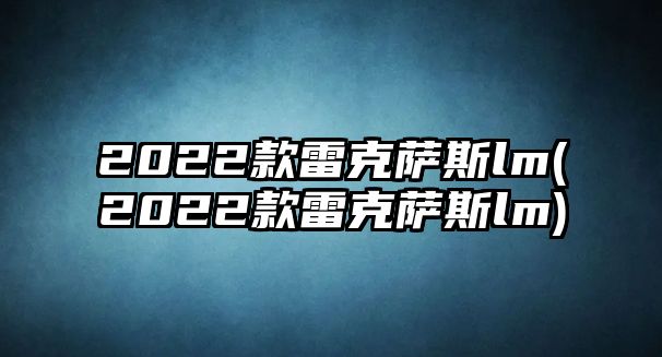 2022款雷克薩斯lm(2022款雷克薩斯lm)