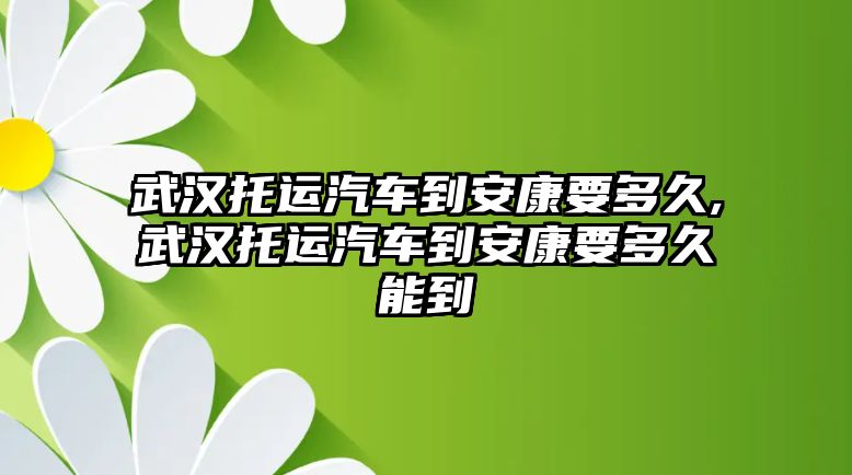 武漢托運汽車到安康要多久,武漢托運汽車到安康要多久能到