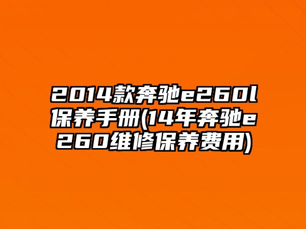 2014款奔馳e260l保養(yǎng)手冊(14年奔馳e260維修保養(yǎng)費(fèi)用)