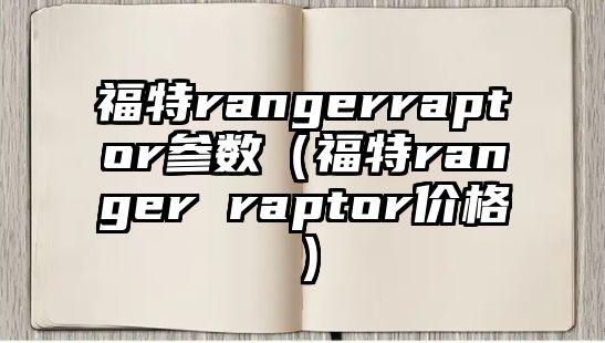 福特rangerraptor參數（福特ranger raptor價格）