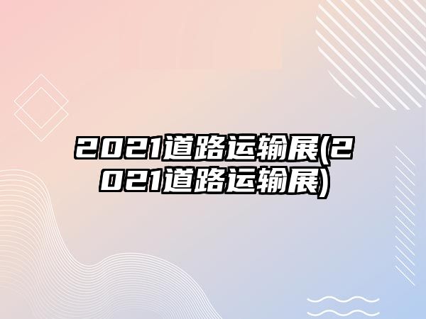 2021道路運輸展(2021道路運輸展)