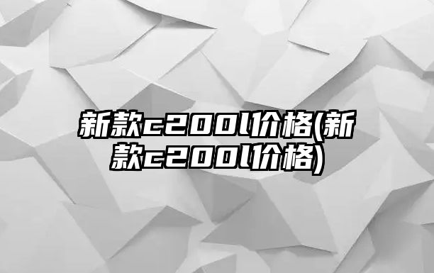 新款c200l價格(新款c200l價格)