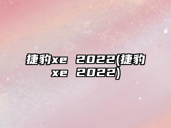 捷豹xe 2022(捷豹xe 2022)