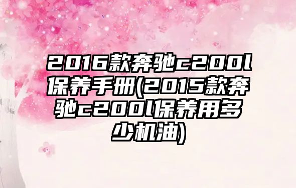 2016款奔馳c200l保養(yǎng)手冊(2015款奔馳c200l保養(yǎng)用多少機油)