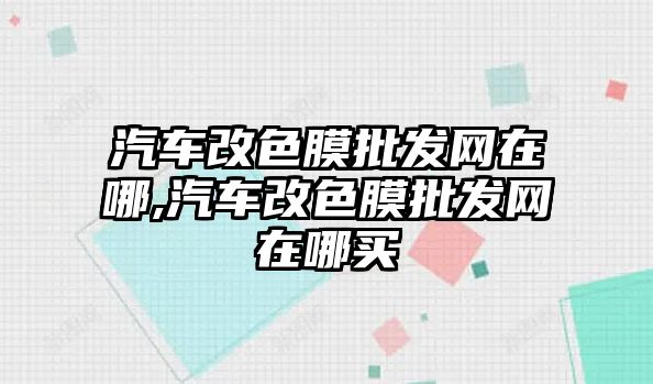 汽車改色膜批發(fā)網在哪,汽車改色膜批發(fā)網在哪買