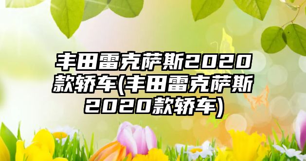 豐田雷克薩斯2020款轎車(豐田雷克薩斯2020款轎車)