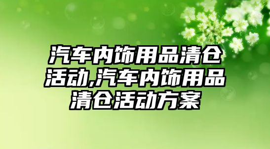 汽車內飾用品清倉活動,汽車內飾用品清倉活動方案