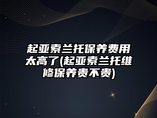 起亞索蘭托保養(yǎng)費用太高了(起亞索蘭托維修保養(yǎng)貴不貴)