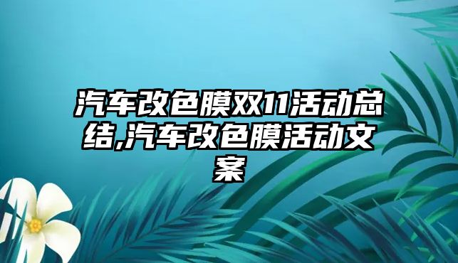 汽車改色膜雙11活動總結,汽車改色膜活動文案