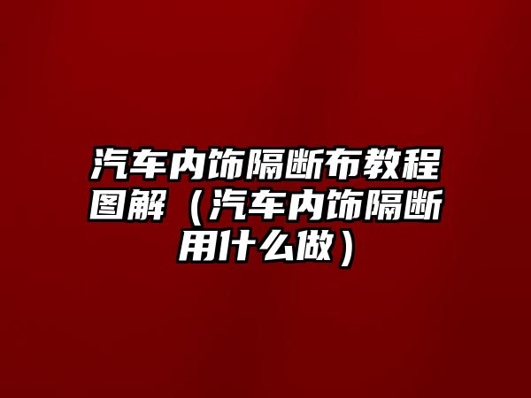 汽車內飾隔斷布教程圖解（汽車內飾隔斷用什么做）