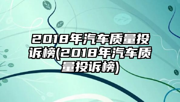 2018年汽車質(zhì)量投訴榜(2018年汽車質(zhì)量投訴榜)