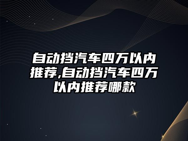 自動擋汽車四萬以內推薦,自動擋汽車四萬以內推薦哪款