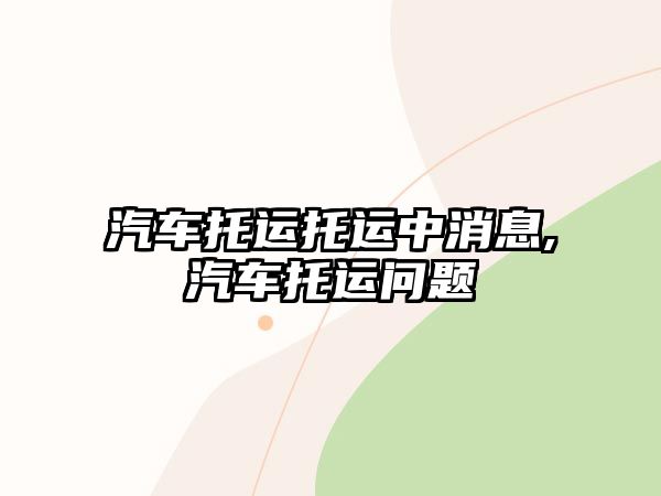 汽車托運托運中消息,汽車托運問題