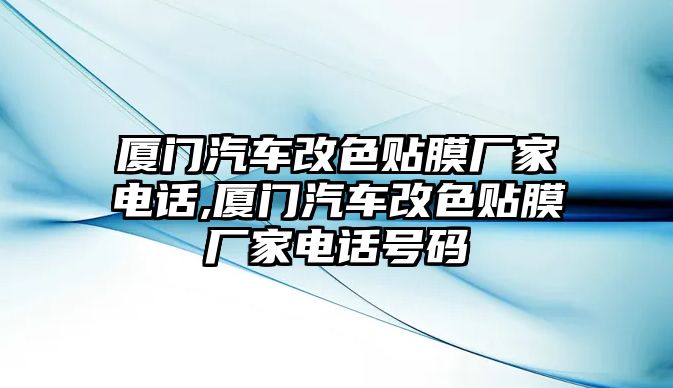 廈門汽車改色貼膜廠家電話,廈門汽車改色貼膜廠家電話號碼