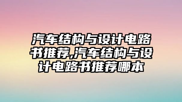 汽車結(jié)構(gòu)與設(shè)計電路書推薦,汽車結(jié)構(gòu)與設(shè)計電路書推薦哪本