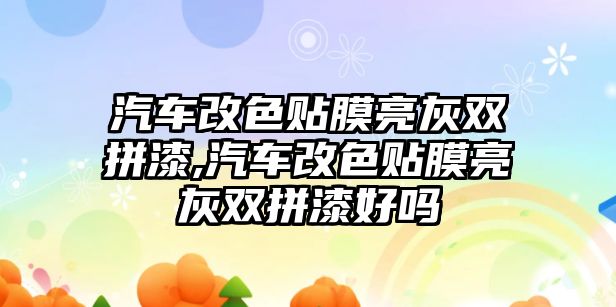 汽車改色貼膜亮灰雙拼漆,汽車改色貼膜亮灰雙拼漆好嗎