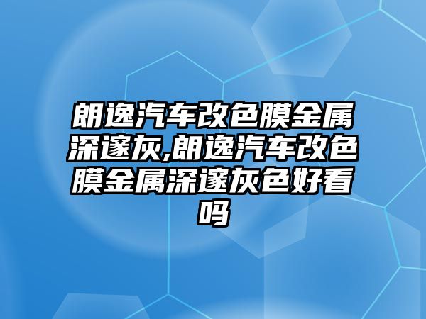 朗逸汽車改色膜金屬深邃灰,朗逸汽車改色膜金屬深邃灰色好看嗎