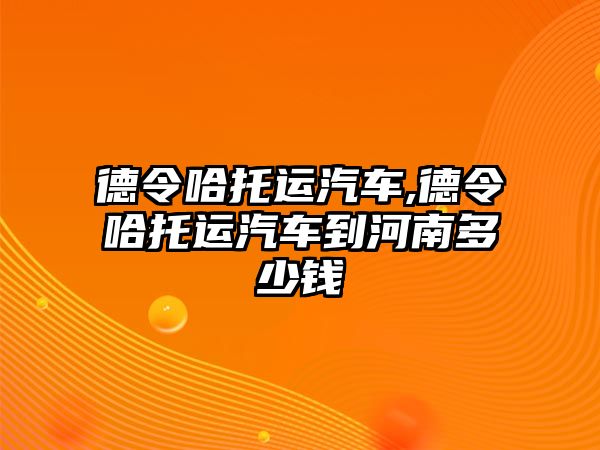 德令哈托運汽車,德令哈托運汽車到河南多少錢