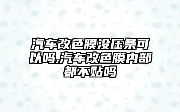 汽車改色膜沒壓條可以嗎,汽車改色膜內部都不貼嗎