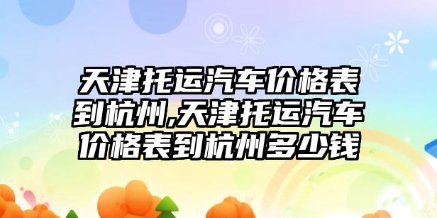 天津托運汽車價格表到杭州,天津托運汽車價格表到杭州多少錢