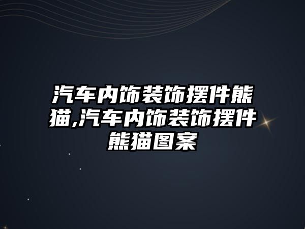 汽車內飾裝飾擺件熊貓,汽車內飾裝飾擺件熊貓圖案