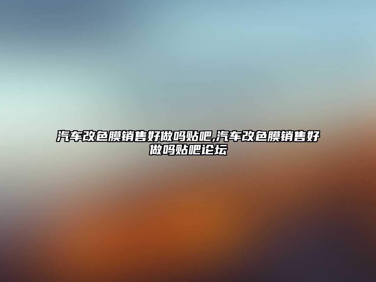 汽車改色膜銷售好做嗎貼吧,汽車改色膜銷售好做嗎貼吧論壇