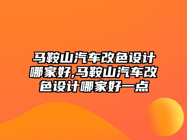 馬鞍山汽車改色設計哪家好,馬鞍山汽車改色設計哪家好一點