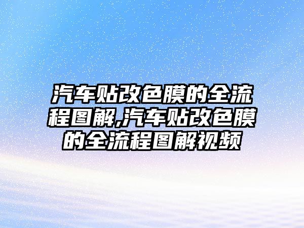 汽車貼改色膜的全流程圖解,汽車貼改色膜的全流程圖解視頻