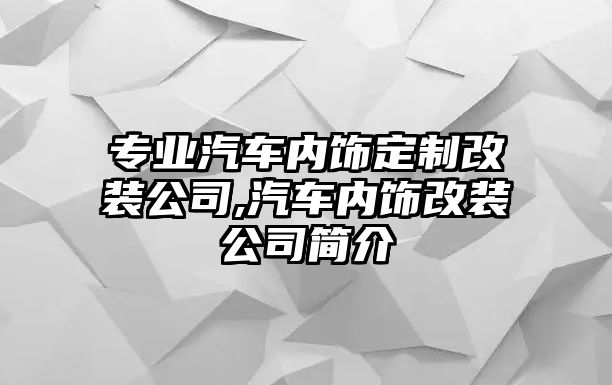 專業汽車內飾定制改裝公司,汽車內飾改裝公司簡介