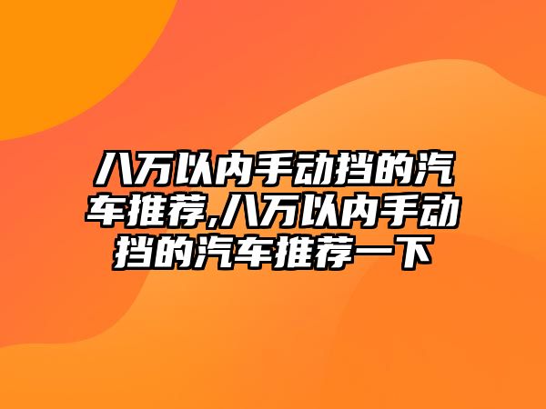 八萬以內(nèi)手動擋的汽車推薦,八萬以內(nèi)手動擋的汽車推薦一下