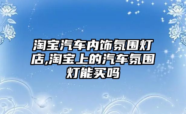 淘寶汽車內飾氛圍燈店,淘寶上的汽車氛圍燈能買嗎