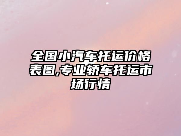 全國(guó)小汽車托運(yùn)價(jià)格表圖,專業(yè)轎車托運(yùn)市場(chǎng)行情