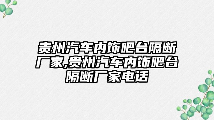 貴州汽車內(nèi)飾吧臺隔斷廠家,貴州汽車內(nèi)飾吧臺隔斷廠家電話