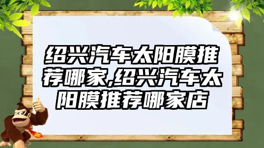 紹興汽車太陽膜推薦哪家,紹興汽車太陽膜推薦哪家店