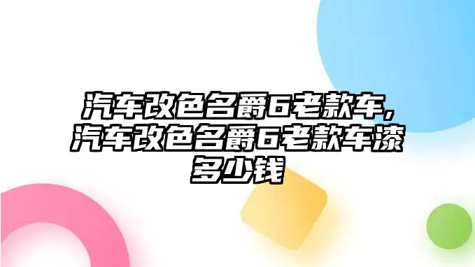 汽車改色名爵6老款車,汽車改色名爵6老款車漆多少錢