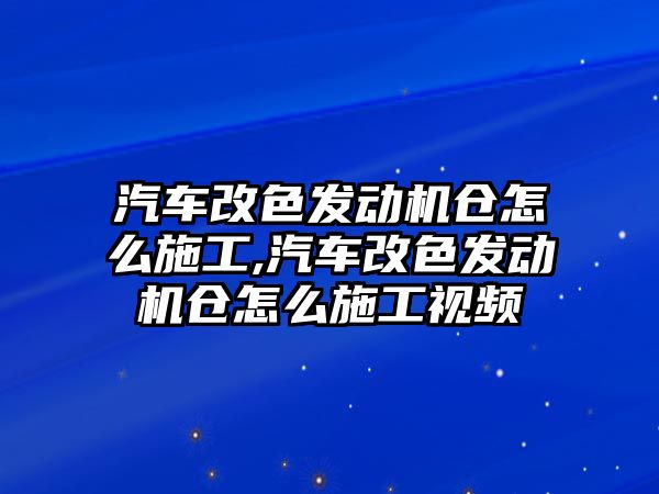 汽車改色發動機倉怎么施工,汽車改色發動機倉怎么施工視頻