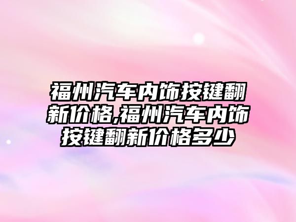 福州汽車內飾按鍵翻新價格,福州汽車內飾按鍵翻新價格多少