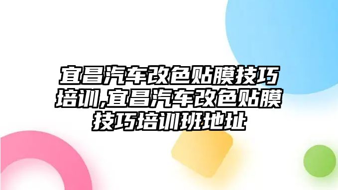 宜昌汽車改色貼膜技巧培訓(xùn),宜昌汽車改色貼膜技巧培訓(xùn)班地址