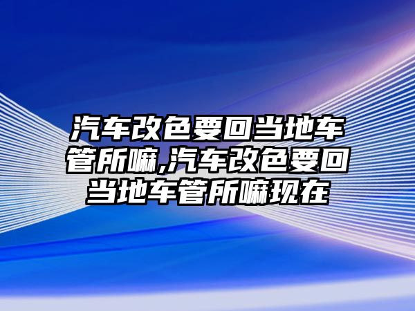 汽車改色要回當(dāng)?shù)剀嚬芩?汽車改色要回當(dāng)?shù)剀嚬芩铿F(xiàn)在