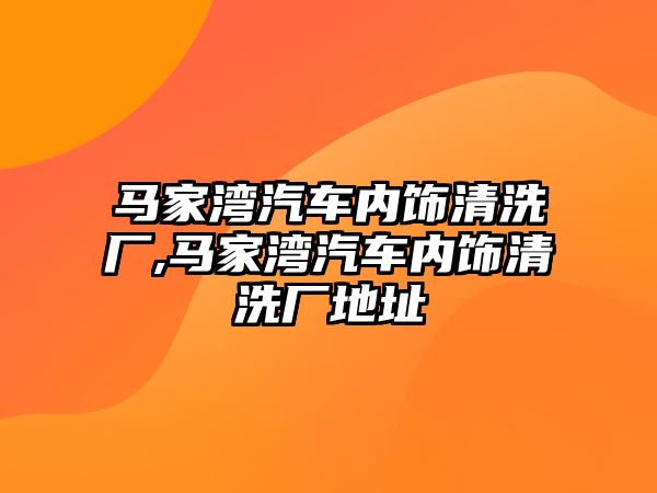 馬家灣汽車內(nèi)飾清洗廠,馬家灣汽車內(nèi)飾清洗廠地址