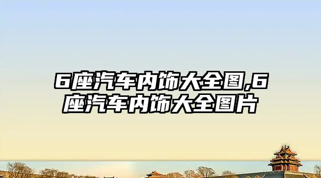 6座汽車內飾大全圖,6座汽車內飾大全圖片