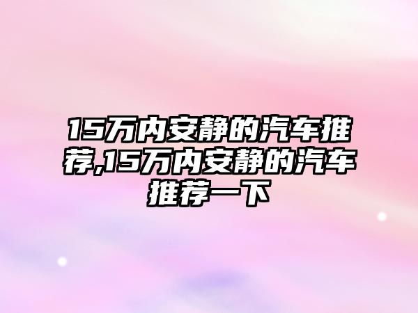 15萬內安靜的汽車推薦,15萬內安靜的汽車推薦一下