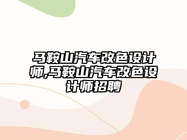 馬鞍山汽車改色設計師,馬鞍山汽車改色設計師招聘